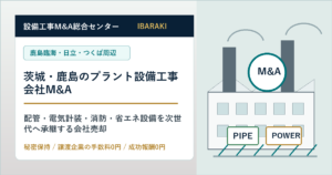 茨城・鹿島のプラント設備工事会社M&Aで配管・電気計装・消防・省エネ設備を承継する会社売却